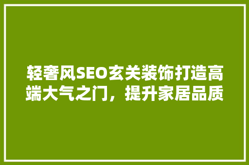 轻奢风SEO玄关装饰打造高端大气之门，提升家居品质