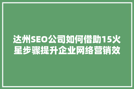 达州SEO公司如何借助15火星步骤提升企业网络营销效果