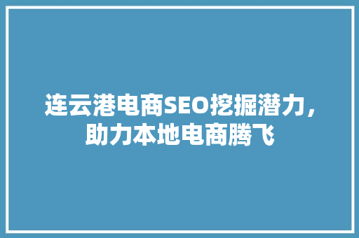 连云港电商SEO挖掘潜力，助力本地电商腾飞