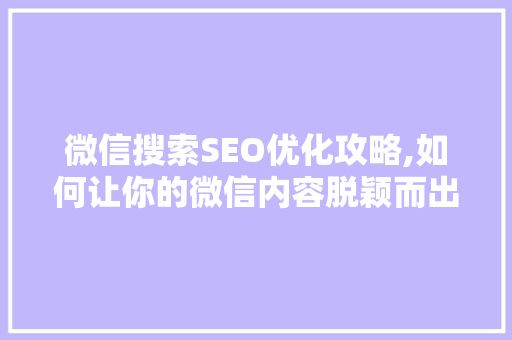 微信搜索SEO优化攻略,如何让你的微信内容脱颖而出