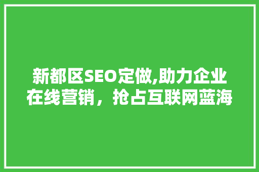 新都区SEO定做,助力企业在线营销，抢占互联网蓝海