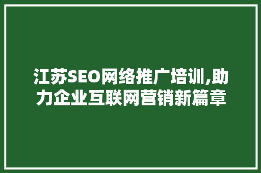 江苏SEO网络推广培训,助力企业互联网营销新篇章