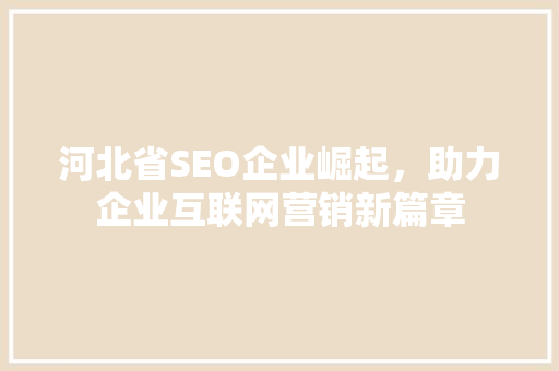 河北省SEO企业崛起，助力企业互联网营销新篇章