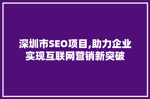 深圳市SEO项目,助力企业实现互联网营销新突破
