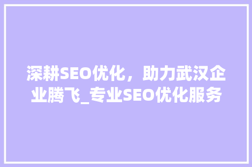 深耕SEO优化，助力武汉企业腾飞_专业SEO优化服务介绍
