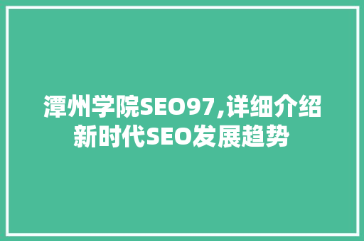 潭州学院SEO97,详细介绍新时代SEO发展趋势