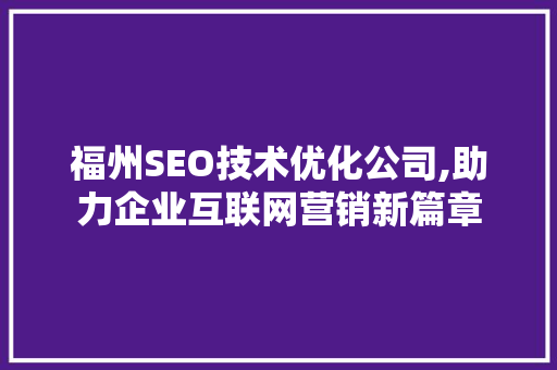 福州SEO技术优化公司,助力企业互联网营销新篇章
