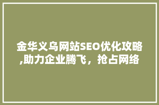金华义乌网站SEO优化攻略,助力企业腾飞，抢占网络市场先机