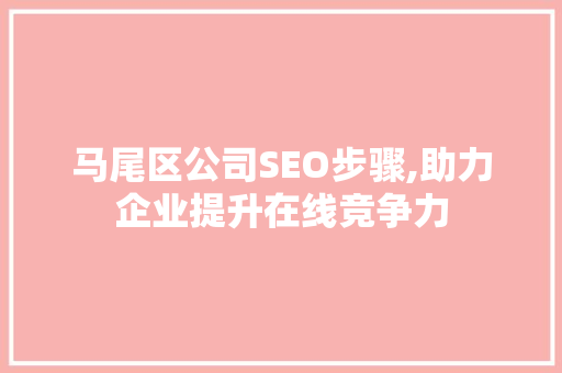 马尾区公司SEO步骤,助力企业提升在线竞争力  第1张