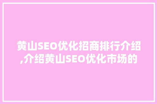 黄山SEO优化招商排行介绍,介绍黄山SEO优化市场的风云变幻  第1张