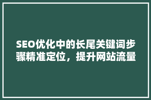 SEO优化中的长尾关键词步骤精准定位，提升网站流量
