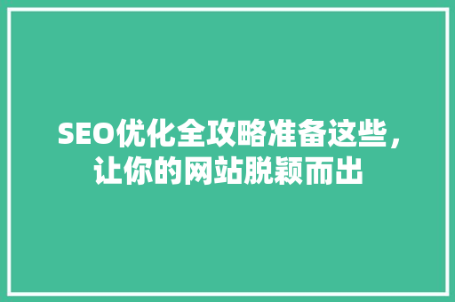 SEO优化全攻略准备这些，让你的网站脱颖而出