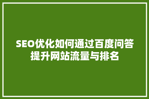 SEO优化如何通过百度问答提升网站流量与排名