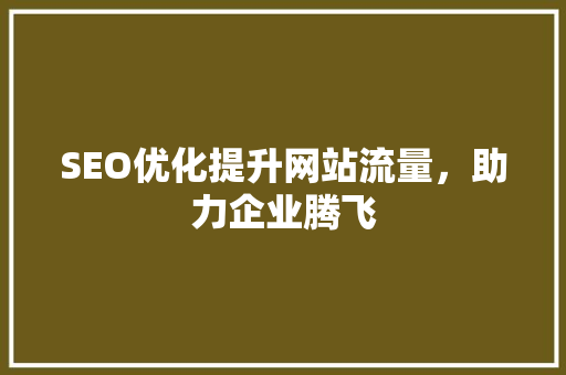 SEO优化提升网站流量，助力企业腾飞