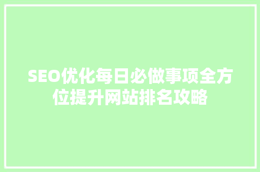 SEO优化每日必做事项全方位提升网站排名攻略