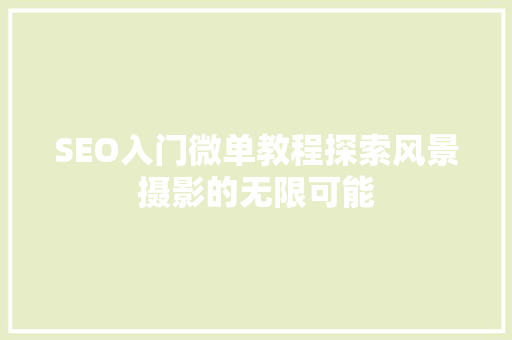 SEO入门微单教程探索风景摄影的无限可能