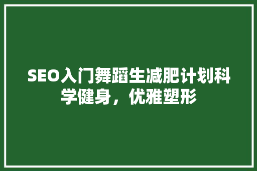 SEO入门舞蹈生减肥计划科学健身，优雅塑形