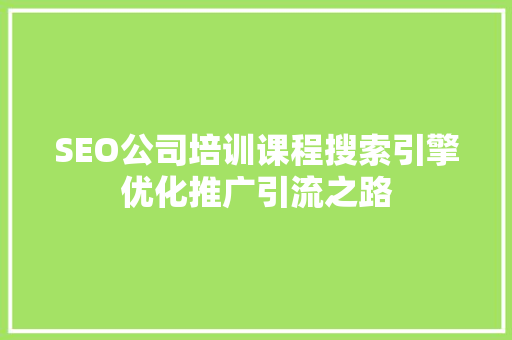 SEO公司培训课程搜索引擎优化推广引流之路
