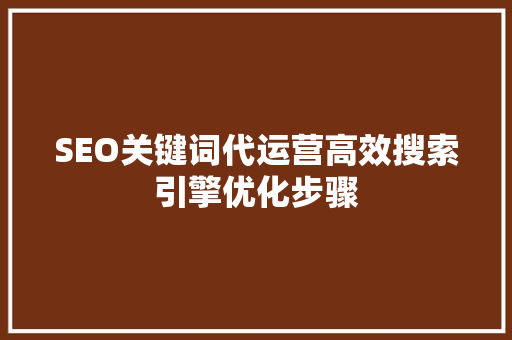 SEO关键词代运营高效搜索引擎优化步骤
