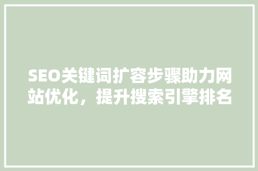 SEO关键词扩容步骤助力网站优化，提升搜索引擎排名