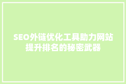 SEO外链优化工具助力网站提升排名的秘密武器
