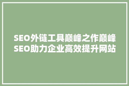 SEO外链工具巅峰之作巅峰SEO助力企业高效提升网站排名