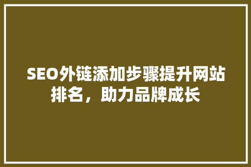SEO外链添加步骤提升网站排名，助力品牌成长