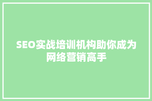 SEO实战培训机构助你成为网络营销高手