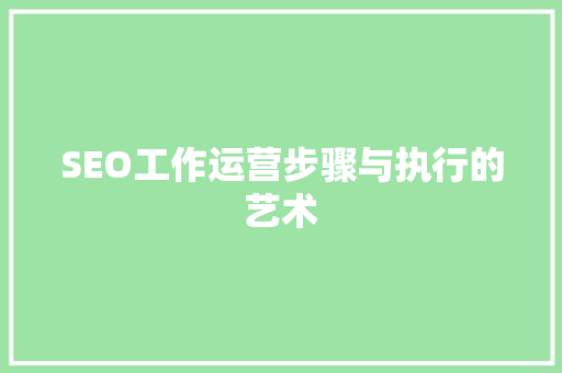 SEO工作运营步骤与执行的艺术