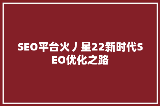 SEO平台火丿星22新时代SEO优化之路