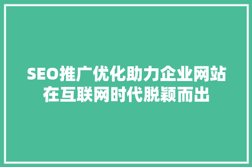 SEO推广优化助力企业网站在互联网时代脱颖而出