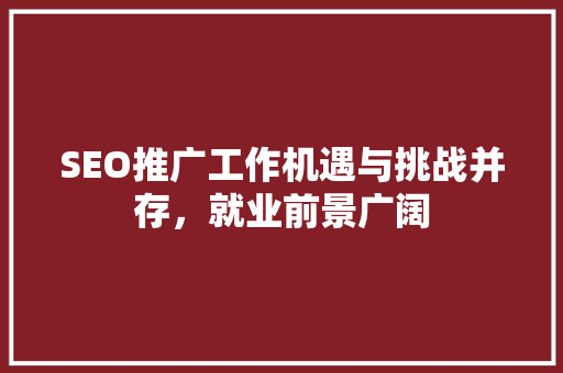 SEO推广工作机遇与挑战并存，就业前景广阔