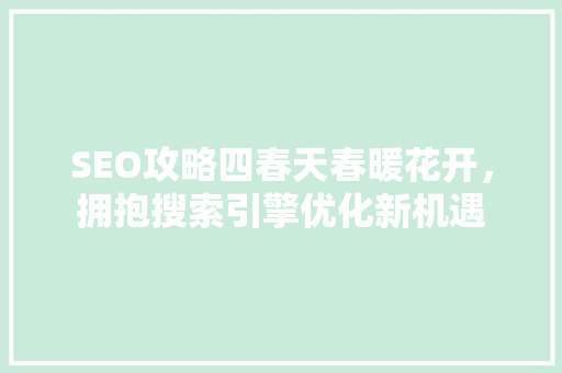 SEO攻略四春天春暖花开，拥抱搜索引擎优化新机遇