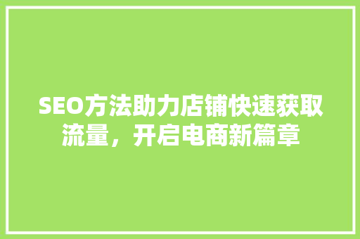SEO方法助力店铺快速获取流量，开启电商新篇章