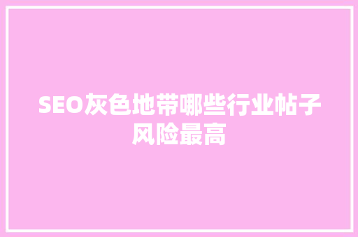 SEO灰色地带哪些行业帖子风险最高
