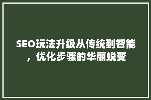 SEO玩法升级从传统到智能，优化步骤的华丽蜕变