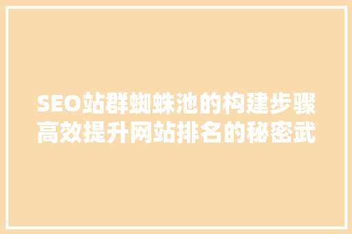 SEO站群蜘蛛池的构建步骤高效提升网站排名的秘密武器