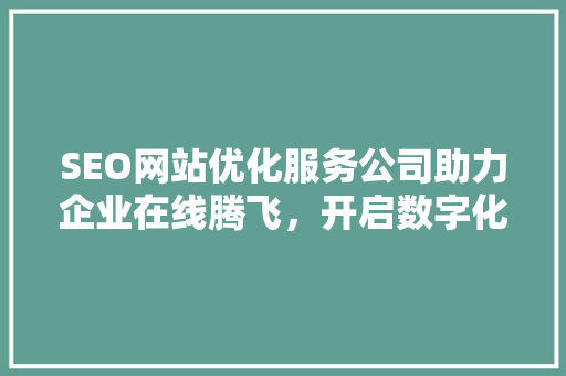 SEO网站优化服务公司助力企业在线腾飞，开启数字化营销新时代