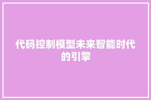 代码控制模型未来智能时代的引擎