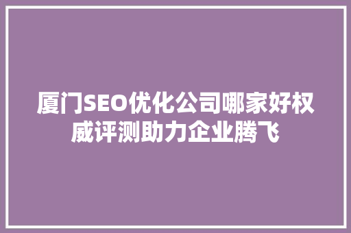厦门SEO优化公司哪家好权威评测助力企业腾飞