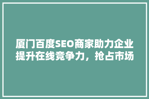 厦门百度SEO商家助力企业提升在线竞争力，抢占市场先机