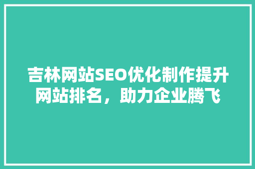 吉林网站SEO优化制作提升网站排名，助力企业腾飞  第1张