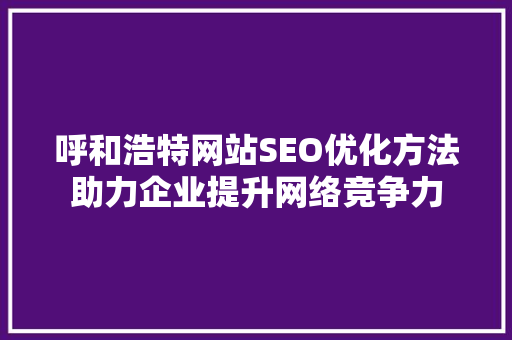 呼和浩特网站SEO优化方法助力企业提升网络竞争力  第1张