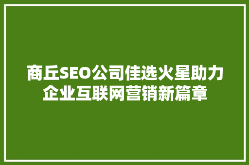 商丘SEO公司佳选火星助力企业互联网营销新篇章  第1张