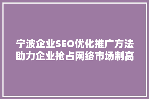 宁波企业SEO优化推广方法助力企业抢占网络市场制高点