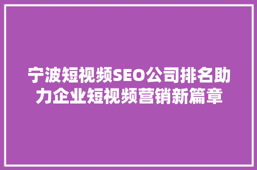 宁波短视频SEO公司排名助力企业短视频营销新篇章
