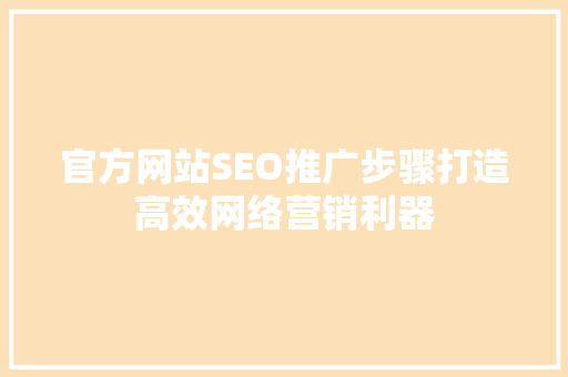官方网站SEO推广步骤打造高效网络营销利器