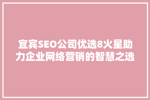 宜宾SEO公司优选8火星助力企业网络营销的智慧之选