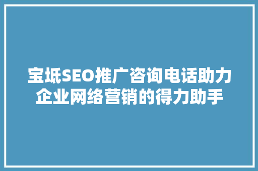宝坻SEO推广咨询电话助力企业网络营销的得力助手  第1张