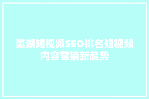 巢湖短视频SEO排名短视频内容营销新趋势